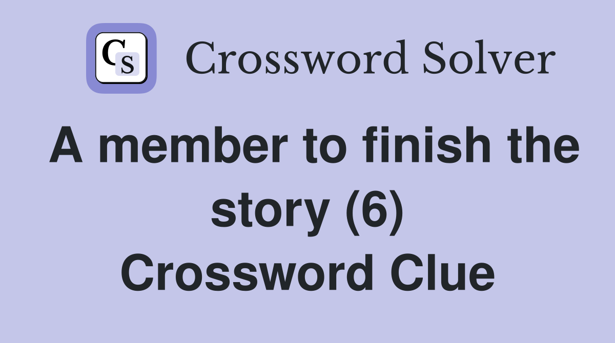 A member to finish the story (6) Crossword Clue Answers Crossword